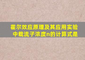 霍尔效应原理及其应用实验中载流子浓度n的计算式是