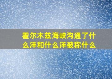 霍尔木兹海峡沟通了什么洋和什么洋被称什么