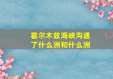 霍尔木兹海峡沟通了什么洲和什么洲