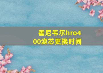 霍尼韦尔hro400滤芯更换时间