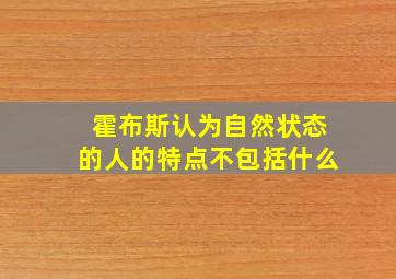 霍布斯认为自然状态的人的特点不包括什么