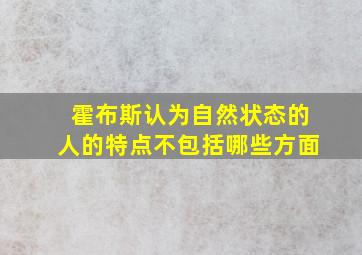 霍布斯认为自然状态的人的特点不包括哪些方面