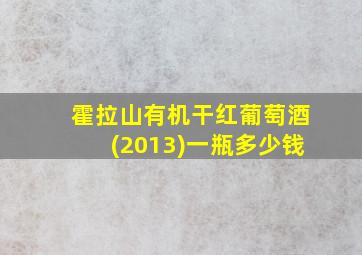 霍拉山有机干红葡萄酒(2013)一瓶多少钱