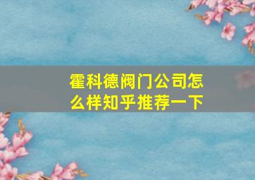 霍科德阀门公司怎么样知乎推荐一下