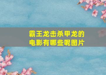 霸王龙击杀甲龙的电影有哪些呢图片