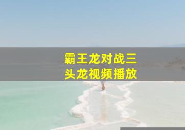 霸王龙对战三头龙视频播放