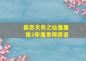 霹雳天命之仙魔鏖锋2斩魔录闽南语