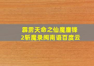 霹雳天命之仙魔鏖锋2斩魔录闽南语百度云