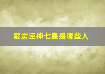 霹雳逆神七皇是哪些人