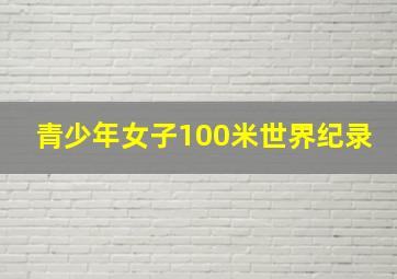 青少年女子100米世界纪录