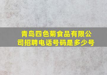 青岛四色菊食品有限公司招聘电话号码是多少号