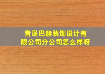 青岛巴赫装饰设计有限公司分公司怎么样呀