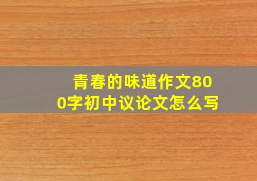 青春的味道作文800字初中议论文怎么写