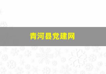 青河县党建网