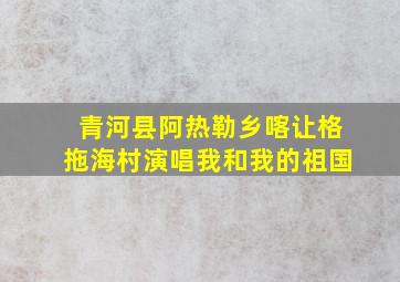 青河县阿热勒乡喀让格拖海村演唱我和我的祖国