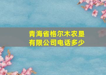 青海省格尔木农垦有限公司电话多少