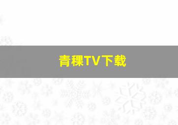 青稞TV下载