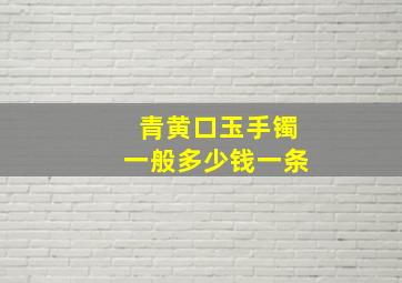 青黄口玉手镯一般多少钱一条