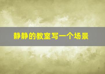 静静的教室写一个场景