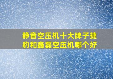 静音空压机十大牌子捷豹和鑫磊空压机哪个好