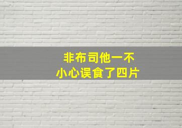 非布司他一不小心误食了四片