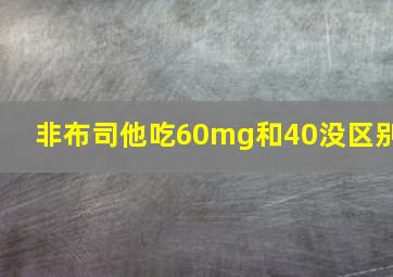 非布司他吃60mg和40没区别