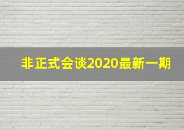 非正式会谈2020最新一期