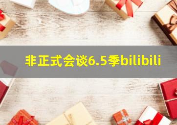 非正式会谈6.5季bilibili