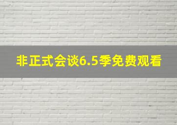 非正式会谈6.5季免费观看