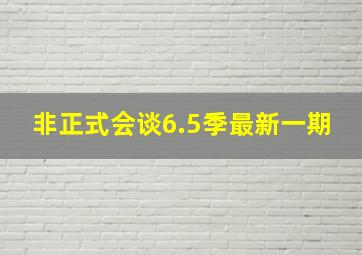 非正式会谈6.5季最新一期