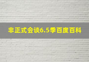 非正式会谈6.5季百度百科