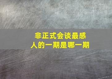 非正式会谈最感人的一期是哪一期