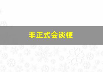 非正式会谈梗