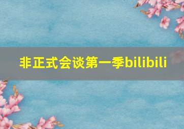 非正式会谈第一季bilibili