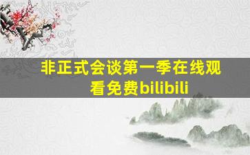 非正式会谈第一季在线观看免费bilibili