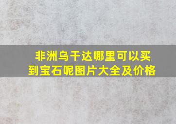 非洲乌干达哪里可以买到宝石呢图片大全及价格