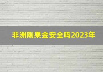 非洲刚果金安全吗2023年