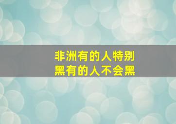 非洲有的人特别黑有的人不会黑