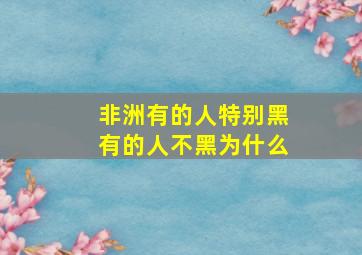 非洲有的人特别黑有的人不黑为什么