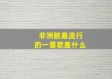 非洲鼓最流行的一首歌是什么