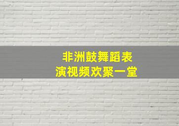 非洲鼓舞蹈表演视频欢聚一堂