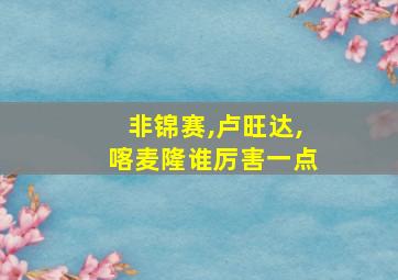 非锦赛,卢旺达,喀麦隆谁厉害一点