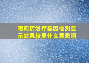 靶向药治疗基因检测显示效果较弱什么意思啊