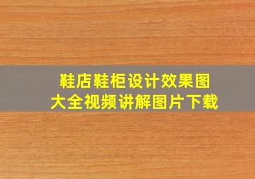 鞋店鞋柜设计效果图大全视频讲解图片下载