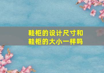 鞋柜的设计尺寸和鞋柜的大小一样吗