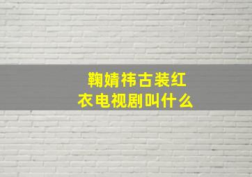 鞠婧祎古装红衣电视剧叫什么