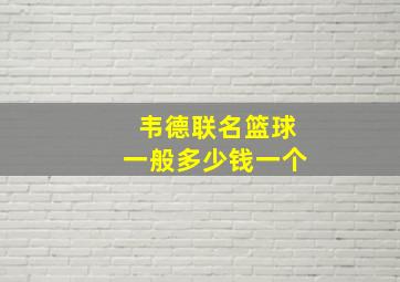 韦德联名篮球一般多少钱一个