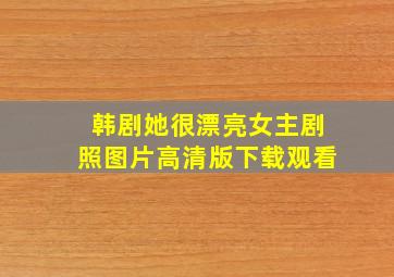 韩剧她很漂亮女主剧照图片高清版下载观看