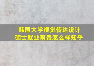 韩国大学视觉传达设计硕士就业前景怎么样知乎