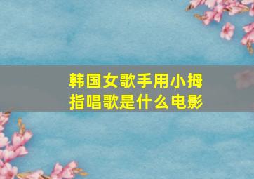 韩国女歌手用小拇指唱歌是什么电影